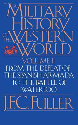 A Military History of the Western World, Vol. II: From the Defeat of the Spanish Armada to the Battle of Waterloo by J. F. C. Fuller