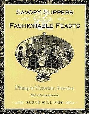 Savory Suppers And Fashionable Feasts: Dining in Victorian America by Susan Williams, Susan Williams