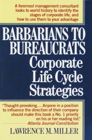 Barbarians to Bureaucrats:Corporate Life Cycle Strategies by Lawrence M. Miller