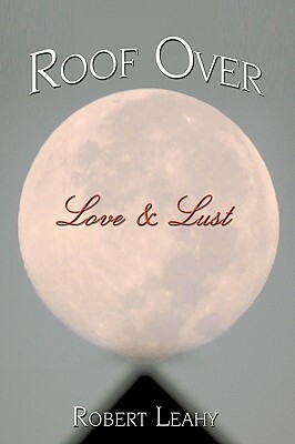 Roof Over Love & Lust by Robert Leahy