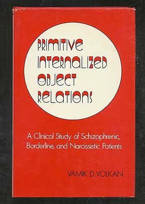 Primitive Internalized Object Relations: A Clinical Study of Schizophrenic, Borderline, & Narcissistic Patients by Vamık D. Volkan