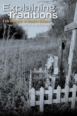 Explaining Traditions: Folk Behavior in Modern Culture by Simon J. Bronner
