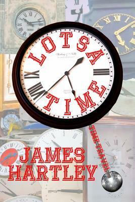Lotsa Time: A Baker's Dozen Time Travel Stories by James Hartley