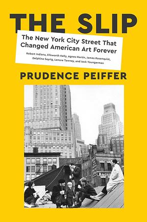 The Slip: The New York City Street That Changed American Art Forever by Prudence Peiffer