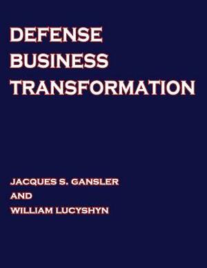 Defense Business Transformation by William Lucyshyn, National Defense University, Jacques S. Gansler