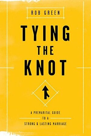 Tying the Knot: A Premarital Guide to a Strong and Lasting Marriage by Rob Green