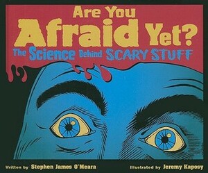 Are You Afraid Yet?: The Science Behind Scary Stuff by Jeremy Kaposy, Stephen James O'Meara