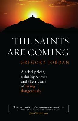 The Saints Are Coming: A Rebel Priest, a Daring Woman and Their Years of Living Dangerously by Gregory Jordan