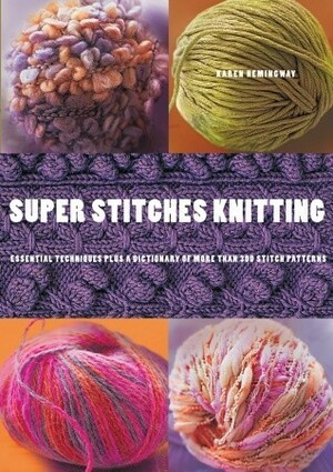 Super Stitches Knitting: Knitting Essentials Plus a Dictionary of more than 300 Stitch Patterns by Karen Hemingway