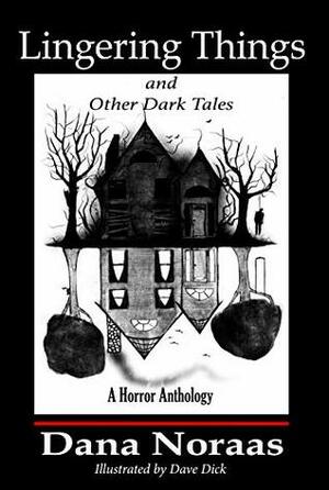 Lingering Things and Other Dark Tales: A Horror Anthology by Dana Noraas