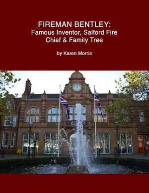 Fireman Bentley: Famous Inventor, Salford Fire Chief and Family Tree by Karen Morris