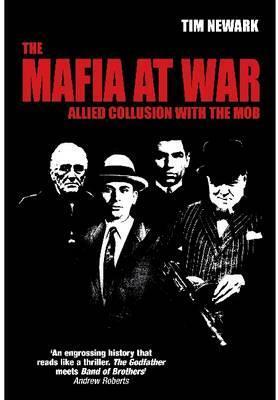 The Mafia at War: Allied Collusion with the Mob. Tim Newark by Timothy Newark