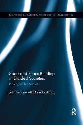 Sport and Peace-Building in Divided Societies: Playing with Enemies by John Sugden, Alan Tomlinson