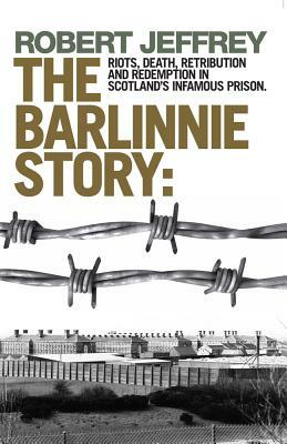 Barlinnie Story: Riots, Death, Retribution and Redemption in Scotland's Infamous Prison by Robert Jeffrey