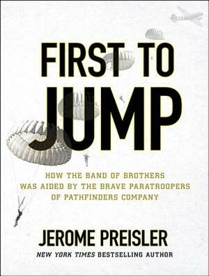 First to Jump: How the Band of Brothers Was Aided by the Brave Paratroopers of Pathfinders Company by Jerome Preisler