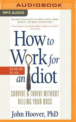 How to Work for an Idiot (Revised and Expanded with More Idiots, More Insanity, and More Incompetency): Survive and Thrive Without Killing Your Boss by John Hoover