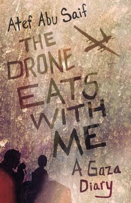 The Drone Eats with Me: A Gaza Diary by Atef Abu Saif