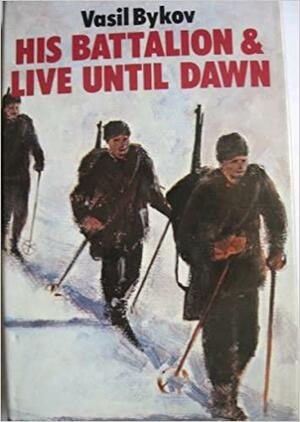 His Battalion & Live Until Dawn by Vasil Bykaŭ