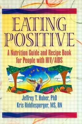 Eating Positive: A Nutrition Guide and Recipe Book for People with Hiv/AIDS by Jeffrey T. Huber, Kris Riddlesperger