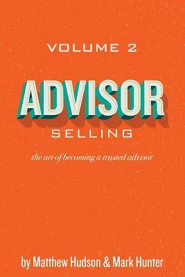 Advisor Selling: the art of becoming a trusted advisor by Matthew Hudson, Mark Hunter