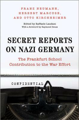 Secret Reports on Nazi Germany: The Frankfurt School Contribution to the War Effort by Herbert Marcuse, Franz Neumann, Otto Kirchheimer