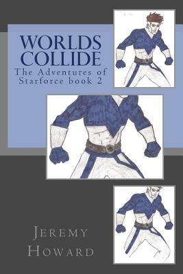 Worlds Collide: The Adventures of Starforce by Jeremy Howard