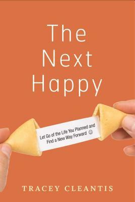 The Next Happy: Let Go of the Life You Planned and Find a New Way Forward by Tracey Cleantis