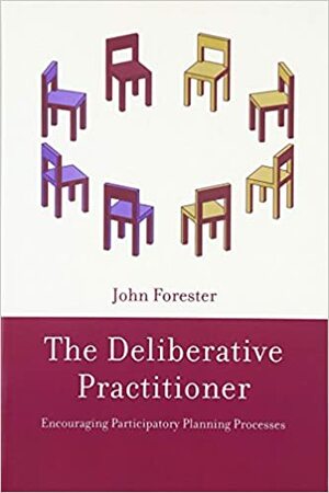 The Deliberative Practitioner: Encouraging Participatory Planning Processes by John F. Forester