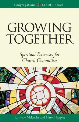 Growing Together Revised Edition: Spiritual Exercises for Church Committees (Revised) by Harold Eppley, Rochelle Melander