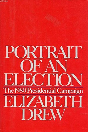 Portrait Of An Election: The 1980 Presidential Campaign by Elizabeth Drew