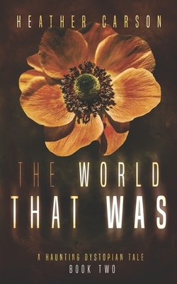 The World that Was: A Haunting Dystopian Tale Book 2 by Heather Carson