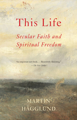 This Life: Secular Faith and Spiritual Freedom by Martin Hägglund