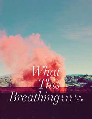 What This Breathing by Laura Elrick