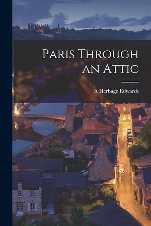 Paris Through An Attic by A. Herbage Edwards