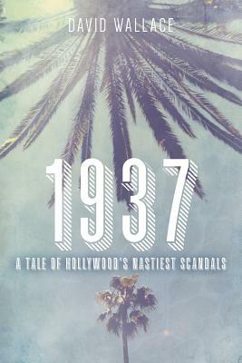 1937: A Tale of Hollywood's Nastiest Scandals by David Wallace