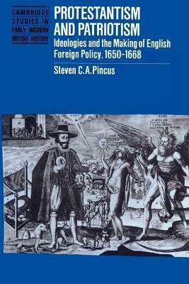 Protestantism and Patriotism: Ideologies and the Making of English Foreign Policy, 1650 1668 by Steven C. a. Pincus, Pincus Steven C. a.