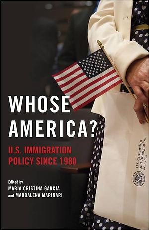 Whose America?: U.S. Immigration Policy since 1980 by Maria Cristina Garcia, Maddalena Marinari