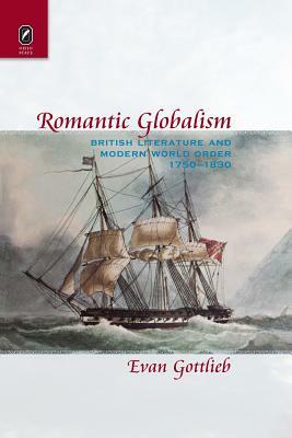 Romantic Globalism: British Literature and Modern World Order, 1750-1830 by Evan Gottlieb