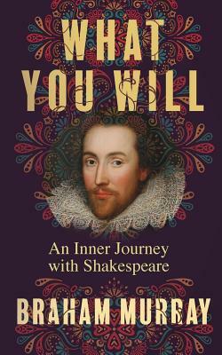 What You Will: An Inner Journey with Shakespeare by Braham Murray