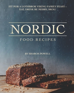 Nordic Food Recipes: Fit for a Lothbrok Viking Family Feast - Eat, Drink Be Merry, Skol! by Sharon Powell