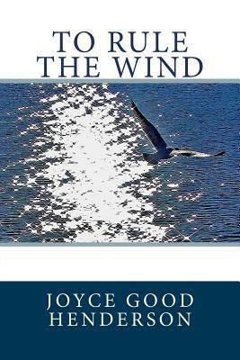 To Rule the Wind by Joyce Good Henderson