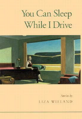 You Can Sleep While I Drive: Stories by Liza Wieland