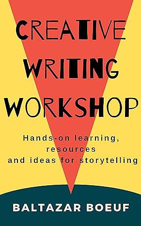Creative Writing Workshop: Hands-on Learning, Resources, and Ideas for Storytelling by Baltazar Boeuf