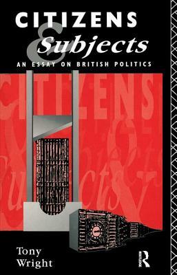 Citizens and Subjects: An Essay on British Politics by Tony Wright