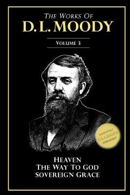 The Works of D. L. Moody, Vol 3: Heaven and How to Find it, The Way to God, Sovereign Grace by D. L. Moody