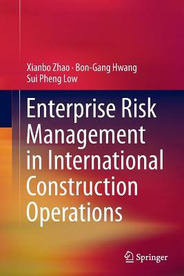 Enterprise Risk Management in International Construction Operations by Bon-Gang Hwang, Sui Pheng Low, Xianbo Zhao