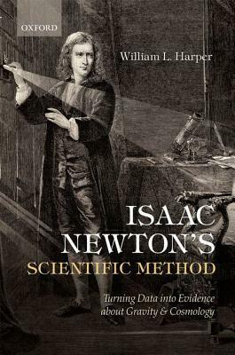 Isaac Newton's Scientific Method: Turning Data Into Evidence about Gravity and Cosmology by William L. Harper