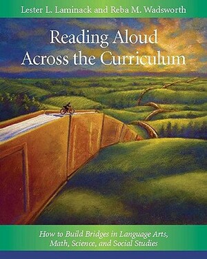 Reading Aloud Across the Curriculum: How to Build Bridges in Language Arts, Math, Science, and Social Studies by Lester L. Laminack, Reba M. Wadsworth