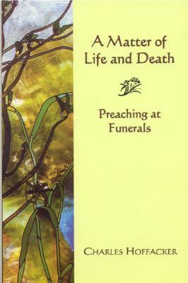 Matter of Life and Death: Preaching at Funerals by Ryan Inzana, Charles Hoffacker