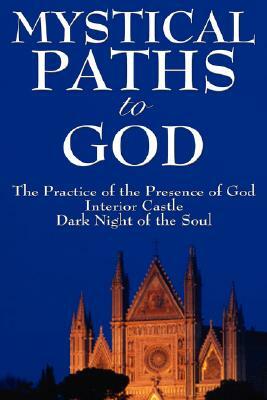 Mystical Paths to God: Three Journeys: The Practice of the Presence of God, Interior Castle, Dark Night of the Soul by Teresa of Ávila, Brother Lawrence, John of the Cross